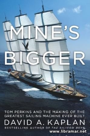 MINE'S BIGGER — TOM PERKINS AND THE MAKING OF THE GREATEST SAILING MACHINE EVER BUILT