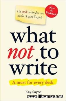 WHAT NOT TO WRITE — A GUIDE TO THE DOS AND DONTS OF GOOD ENGLISH
