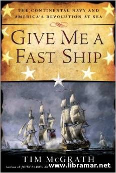 GIVE ME A FAST SHIP — THE CONTINENTAL NAVY AND AMERICAS REVOLUTION AT SEA