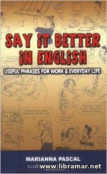 SAY IT BETTER IN ENGLISH — USEFUL PHRASES FOR WORK AND EVERYDAY LIFE