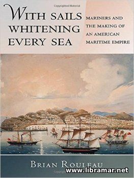 WITH SAILS WHITENING EVERY SEA — MARINERS AND THE MAKING OF AN AMERICAN MARITIME EMPIRE