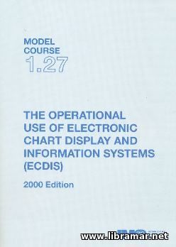 THE OPERATIONAL USE OF ELECTRONIC CHART DISPLAY AND INFORMATION SYSTEMS — MODEL COURSE 1.27