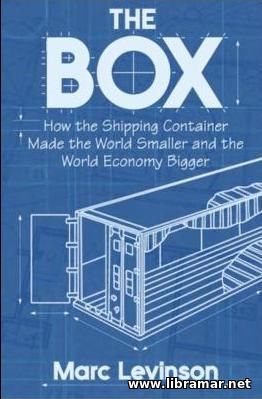 THE BOX — HOW THE SHIPPING CONTAINER MADE THE WORLD SMALLER AND THE WORLD ECONOMY BIGGER