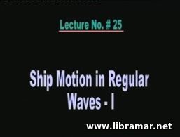 PERFORMANCE OF MARINE VEHICLES AT SEA — LECTURE 25 — SHIP MOTION IN REGULAR WAVES — I