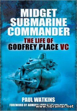 Midget Submarine Commander - The Life of Godfrey Place VC
