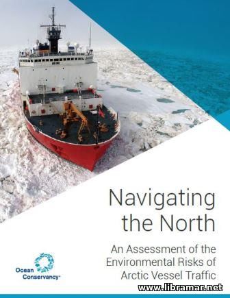 NAVIGATING THE NORTH — AN ASSESSMENT OF THE ENVIRONMENTAL RIKS OF ARCTIC VESSEL TRAFFIC